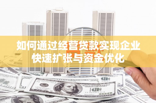 上街如何通过经营贷款实现企业快速扩张与资金优化