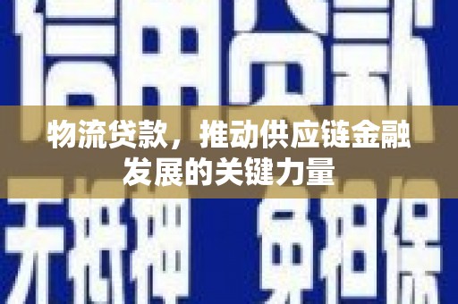 上街物流贷款，推动供应链金融发展的关键力量