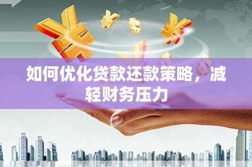 上街如何优化贷款还款策略，减轻财务压力