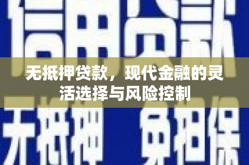 上街无抵押贷款，现代金融的灵活选择与风险控制