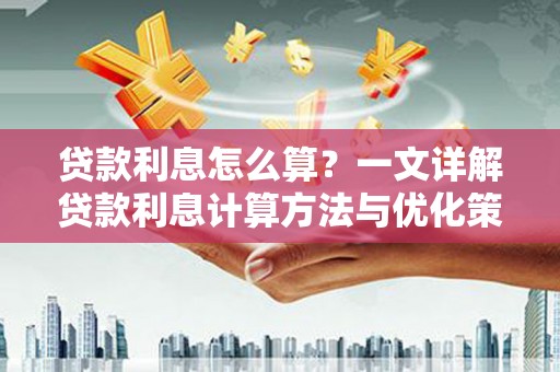 上街贷款利息怎么算？一文详解贷款利息计算方法与优化策略