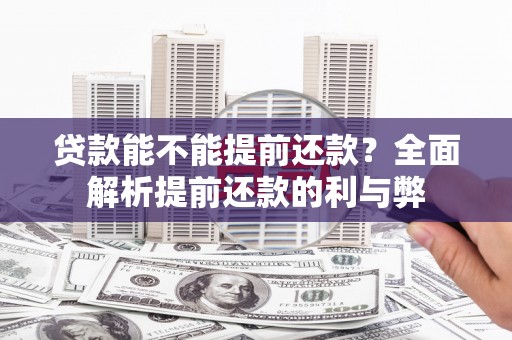 上街贷款能不能提前还款？全面解析提前还款的利与弊