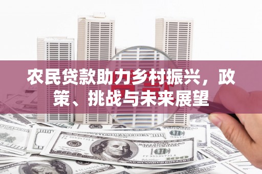 上街农民贷款助力乡村振兴，政策、挑战与未来展望