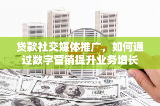 上街贷款社交媒体推广，如何通过数字营销提升业务增长