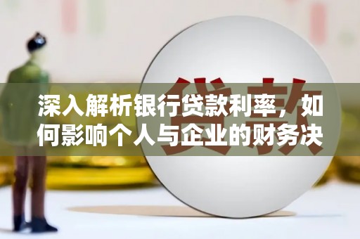 上街深入解析银行贷款利率，如何影响个人与企业的财务决策