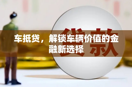 上街车抵贷，解锁车辆价值的金融新选择
