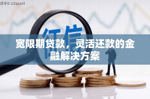 上街宽限期贷款，灵活还款的金融解决方案