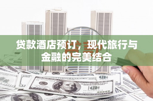 上街贷款酒店预订，现代旅行与金融的完美结合