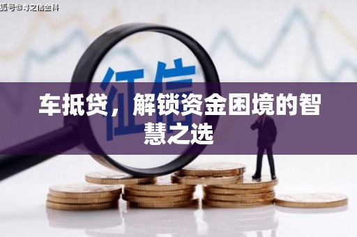 上街车抵贷，解锁资金困境的智慧之选