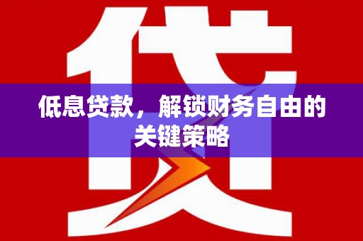 上街低息贷款，解锁财务自由的关键策略