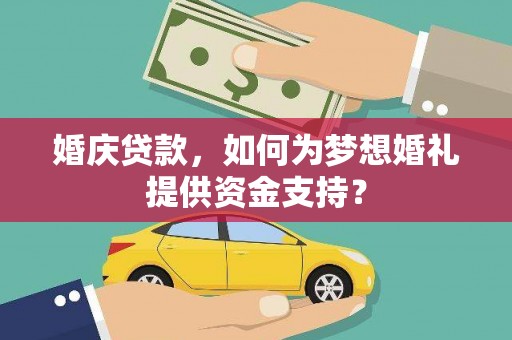 上街婚庆贷款，如何为梦想婚礼提供资金支持？