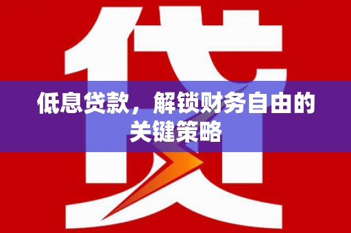 上街低息贷款，解锁财务自由的关键策略
