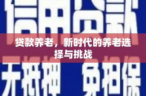 上街贷款养老，新时代的养老选择与挑战