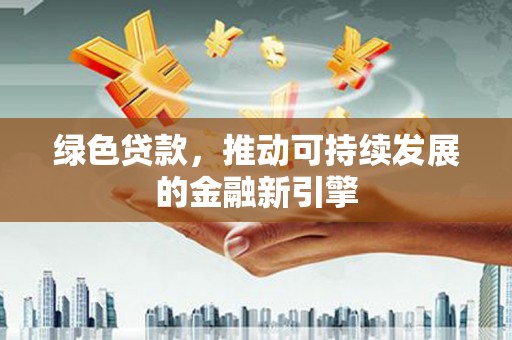 上街绿色贷款，推动可持续发展的金融新引擎