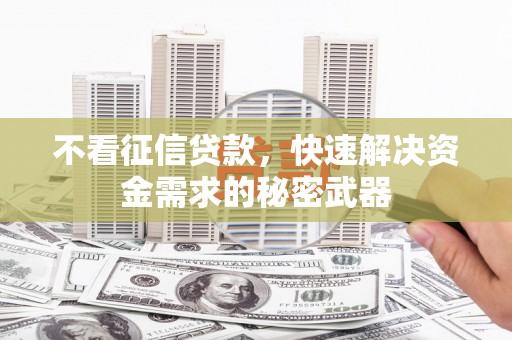 上街不看征信贷款，快速解决资金需求的秘密武器