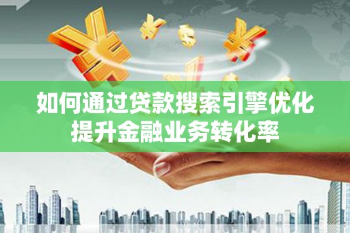 上街如何通过贷款搜索引擎优化提升金融业务转化率