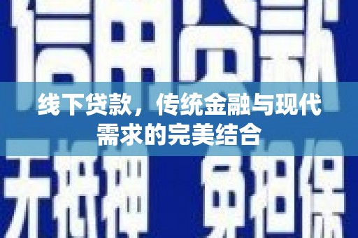 上街线下贷款，传统金融与现代需求的完美结合