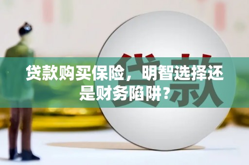 上街贷款购买保险，明智选择还是财务陷阱？