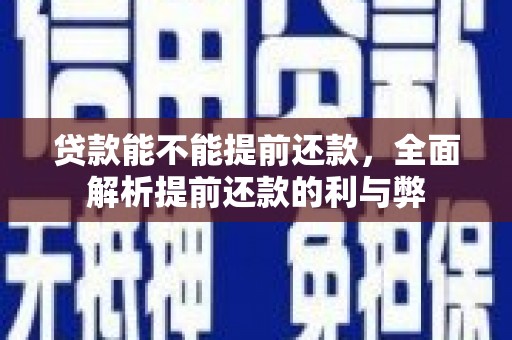 上街贷款能不能提前还款，全面解析提前还款的利与弊