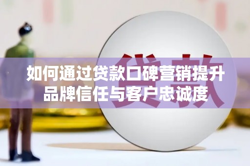 上街如何通过贷款口碑营销提升品牌信任与客户忠诚度