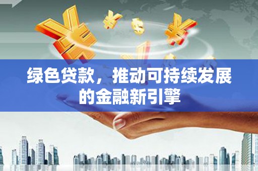 上街绿色贷款，推动可持续发展的金融新引擎