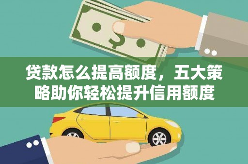 上街贷款怎么提高额度，五大策略助你轻松提升信用额度