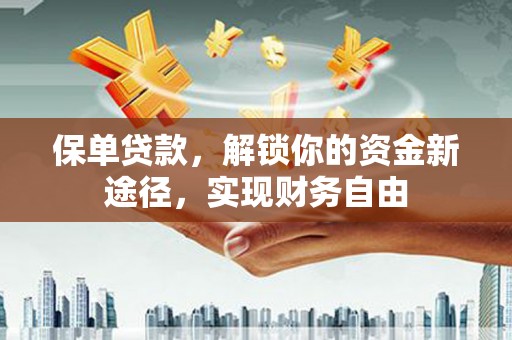 上街保单贷款，解锁你的资金新途径，实现财务自由
