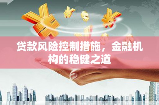 上街贷款风险控制措施，金融机构的稳健之道