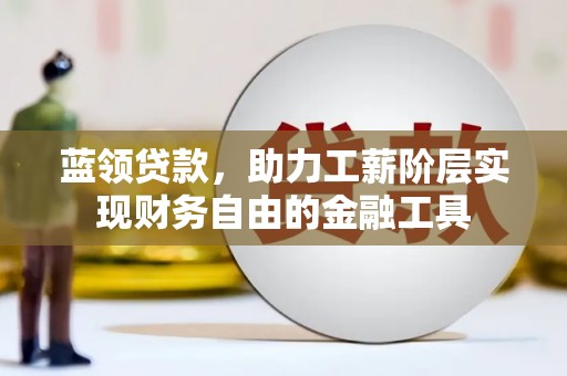上街蓝领贷款，助力工薪阶层实现财务自由的金融工具