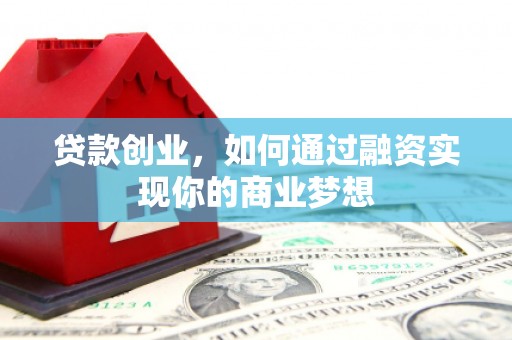 上街贷款创业，如何通过融资实现你的商业梦想
