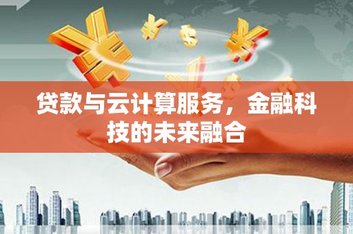上街贷款与云计算服务，金融科技的未来融合