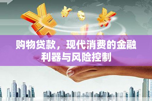 上街购物贷款，现代消费的金融利器与风险控制