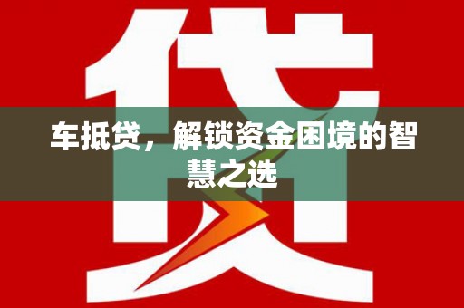 上街车抵贷，解锁资金困境的智慧之选