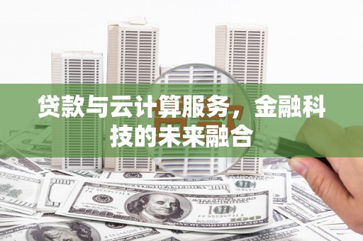 上街贷款与云计算服务，金融科技的未来融合