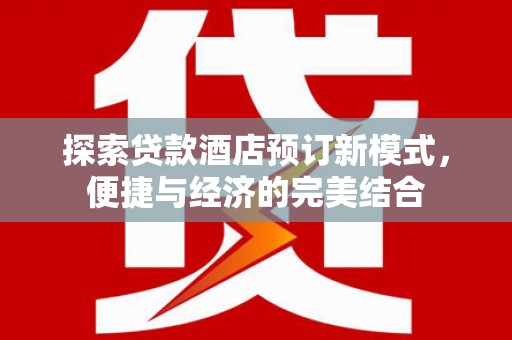 上街探索贷款酒店预订新模式，便捷与经济的完美结合