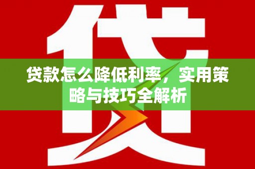 上街贷款怎么降低利率，实用策略与技巧全解析
