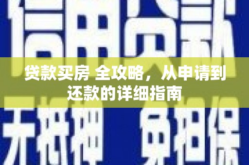 上街贷款买房 全攻略，从申请到还款的详细指南