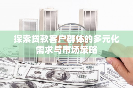 上街探索贷款客户群体的多元化需求与市场策略