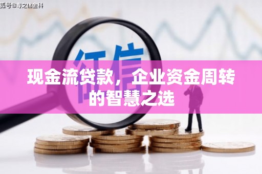 上街现金流贷款，企业资金周转的智慧之选