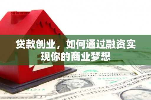 上街贷款创业，如何通过融资实现你的商业梦想