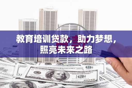 上街教育培训贷款，助力梦想，照亮未来之路