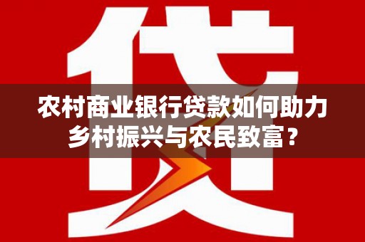 上街农村商业银行贷款如何助力乡村振兴与农民致富？
