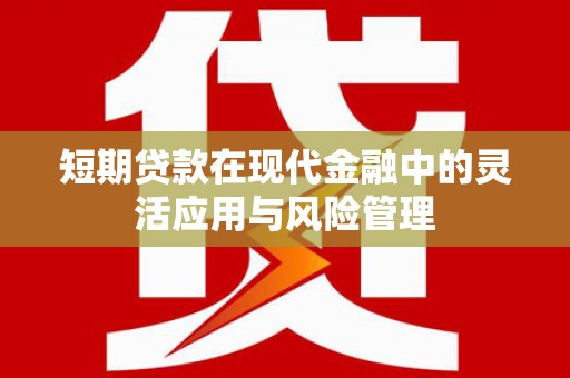 上街短期贷款在现代金融中的灵活应用与风险管理