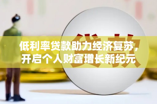 上街低利率贷款助力经济复苏，开启个人财富增长新纪元