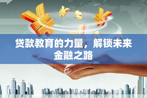 上街贷款教育的力量，解锁未来金融之路