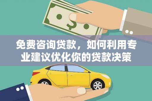 上街免费咨询贷款，如何利用专业建议优化你的贷款决策