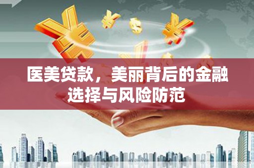 上街医美贷款，美丽背后的金融选择与风险防范