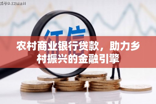 上街农村商业银行贷款，助力乡村振兴的金融引擎