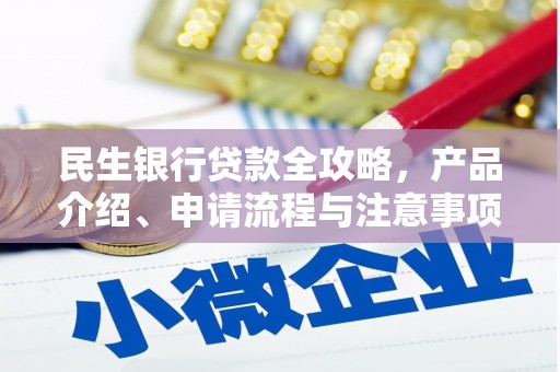 上街民生银行贷款全攻略，产品介绍、申请流程与注意事项